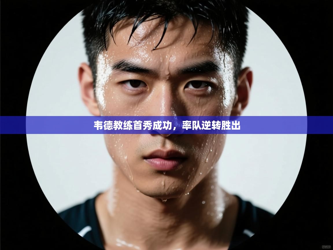 韦德教练首秀成功，率队逆转胜出  第1张