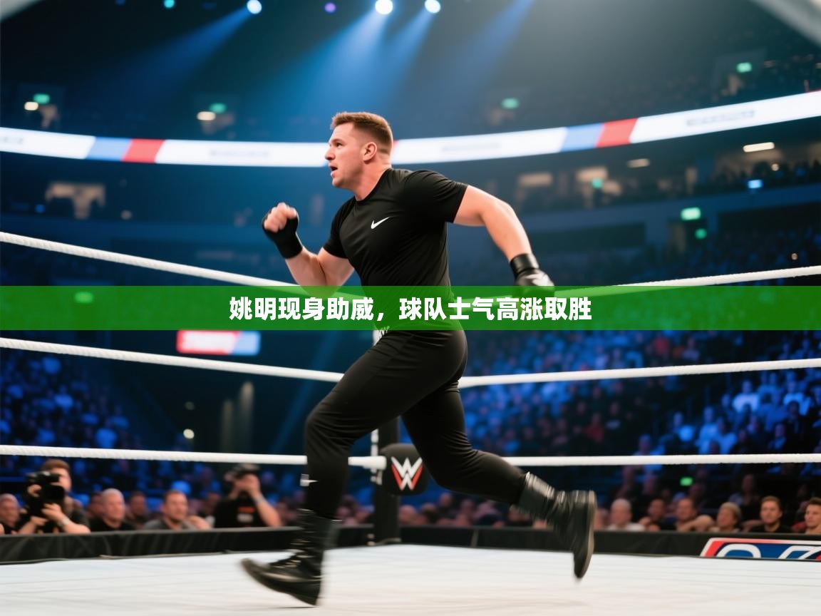 姚明现身助威，球队士气高涨取胜  第1张