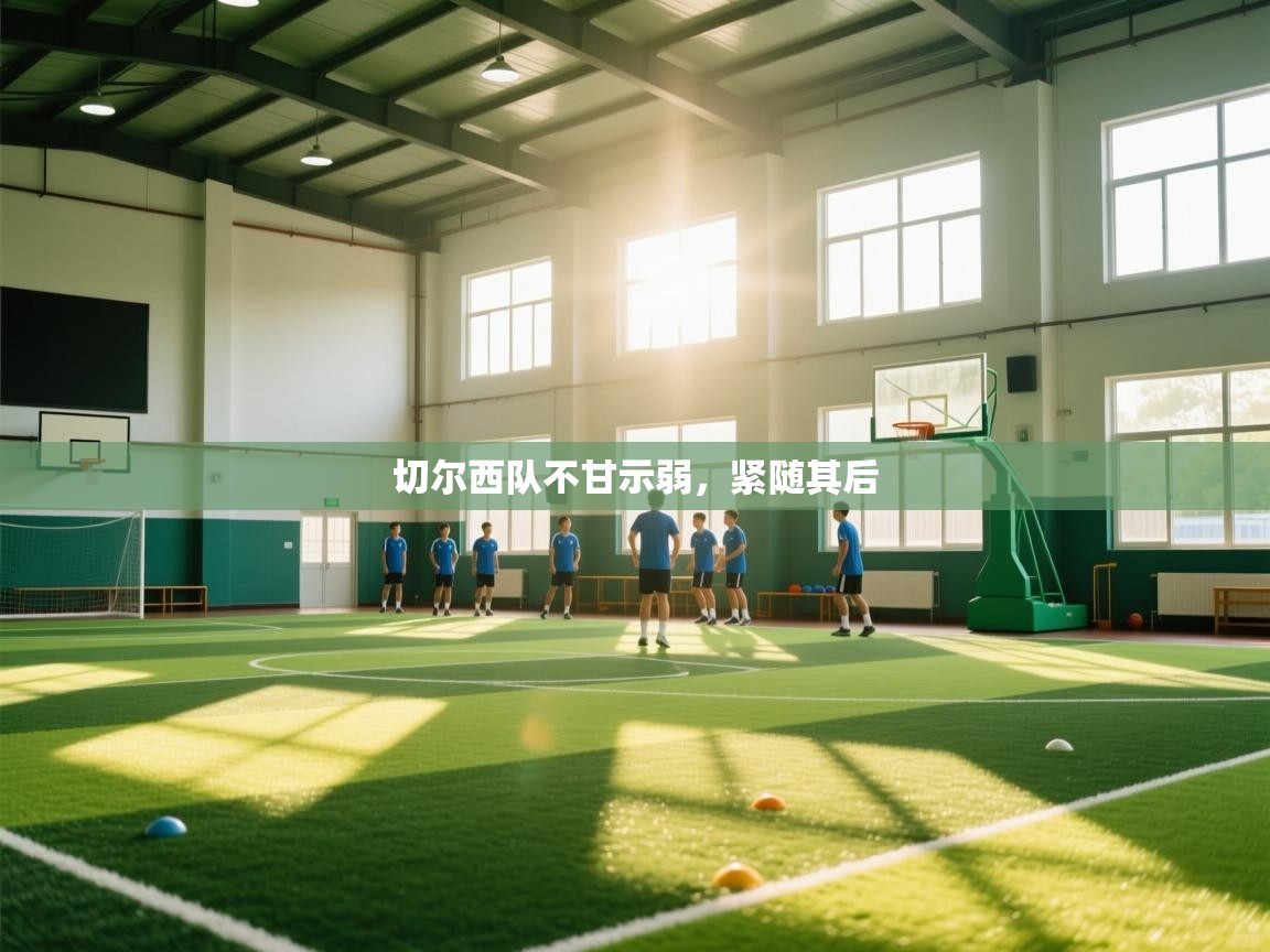 切尔西队不甘示弱，紧随其后