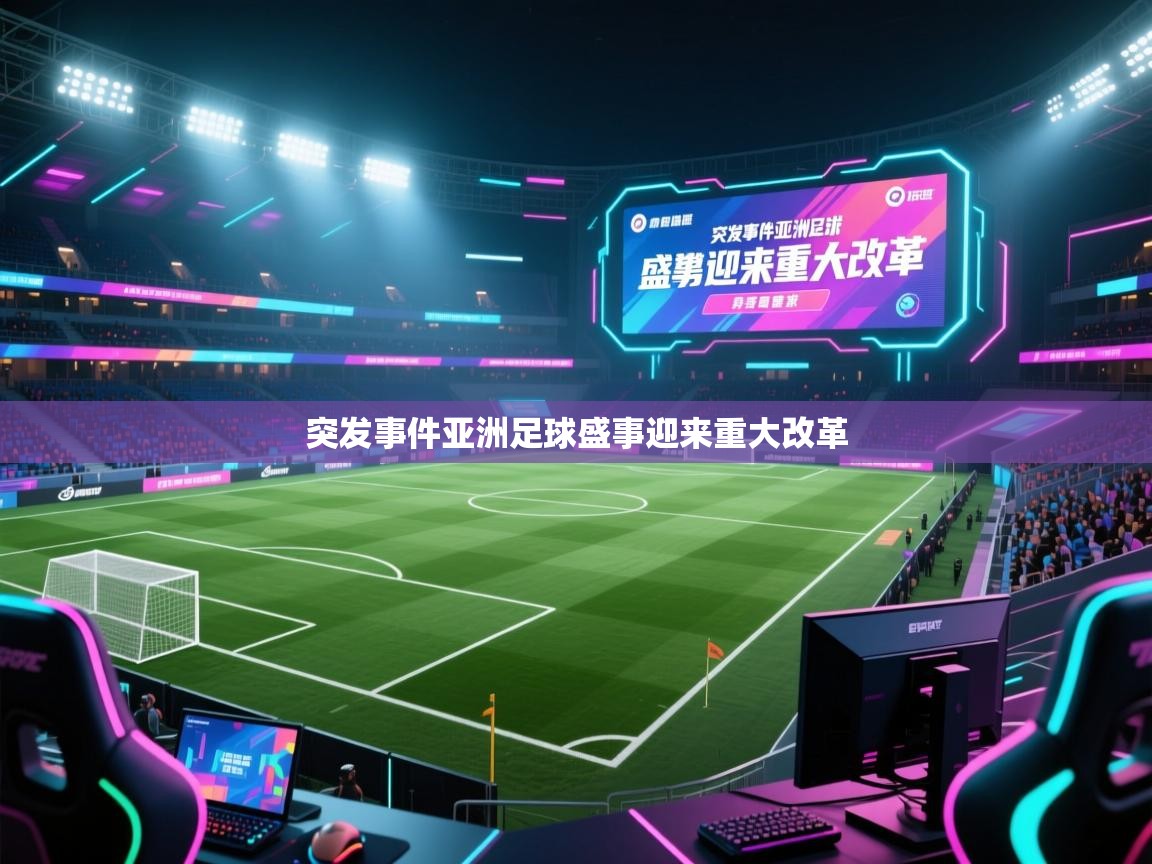 突发事件亚洲足球盛事迎来重大改革  第1张