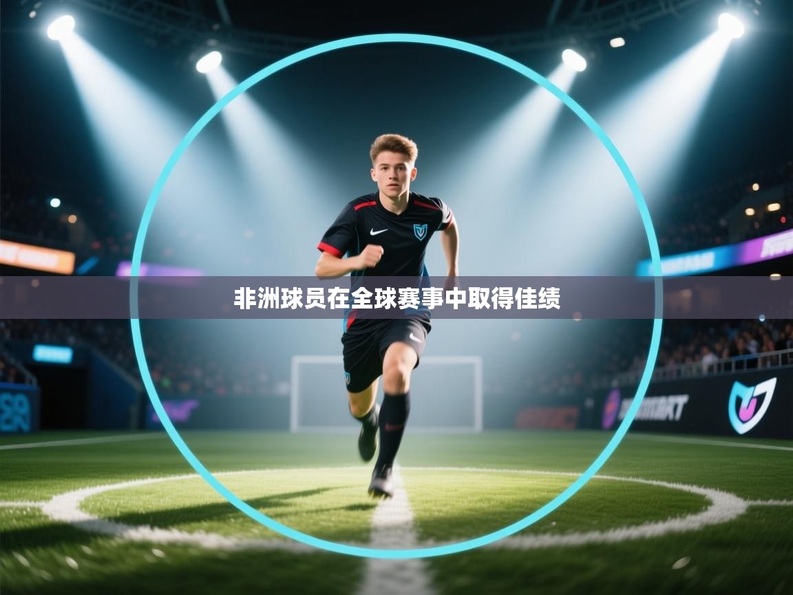 非洲球员在全球赛事中取得佳绩  第1张