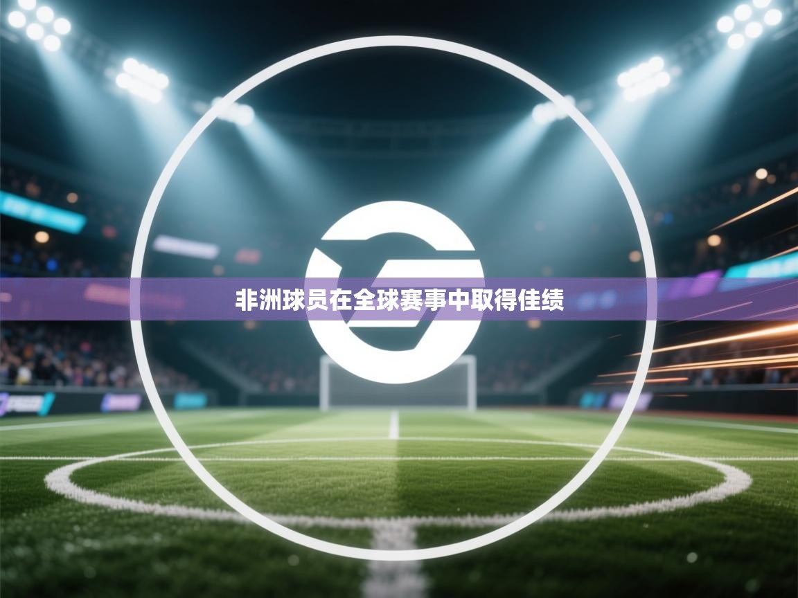 非洲球员在全球赛事中取得佳绩  第2张