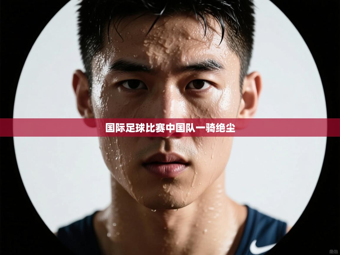 国际足球比赛中国队一骑绝尘
