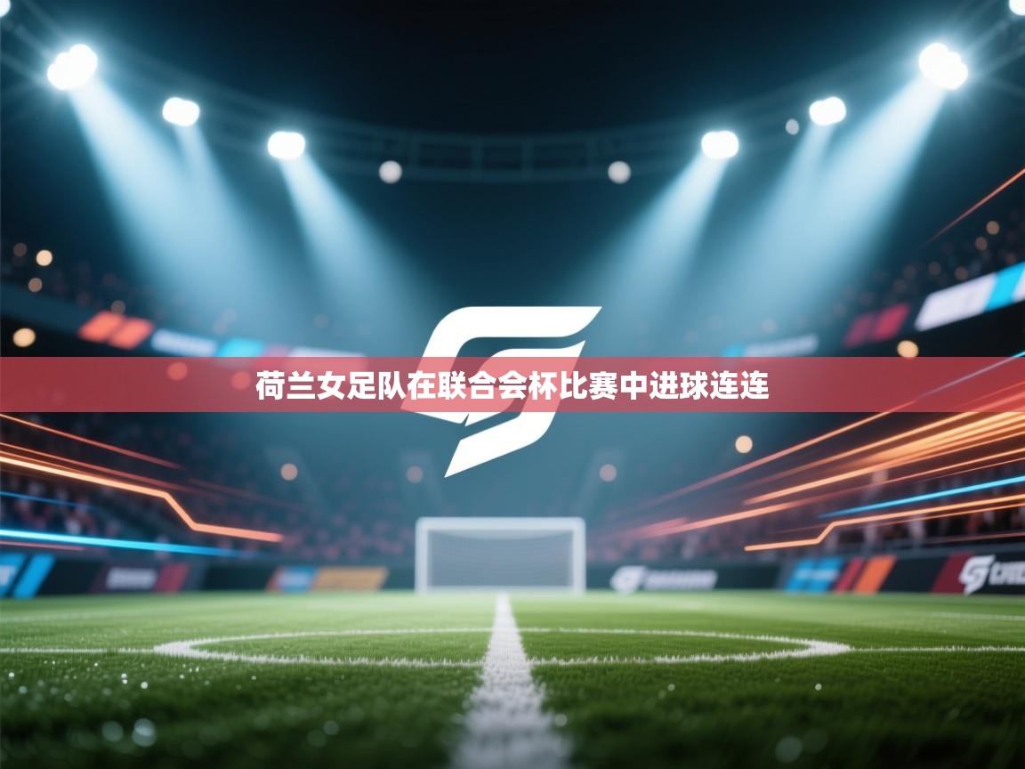 荷兰女足队在联合会杯比赛中进球连连 第1张