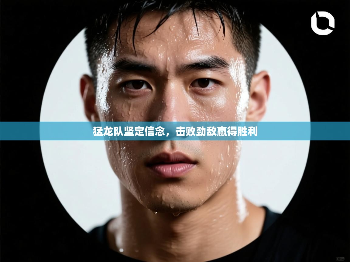 猛龙队坚定信念,击败劲敌赢得胜利 第1张