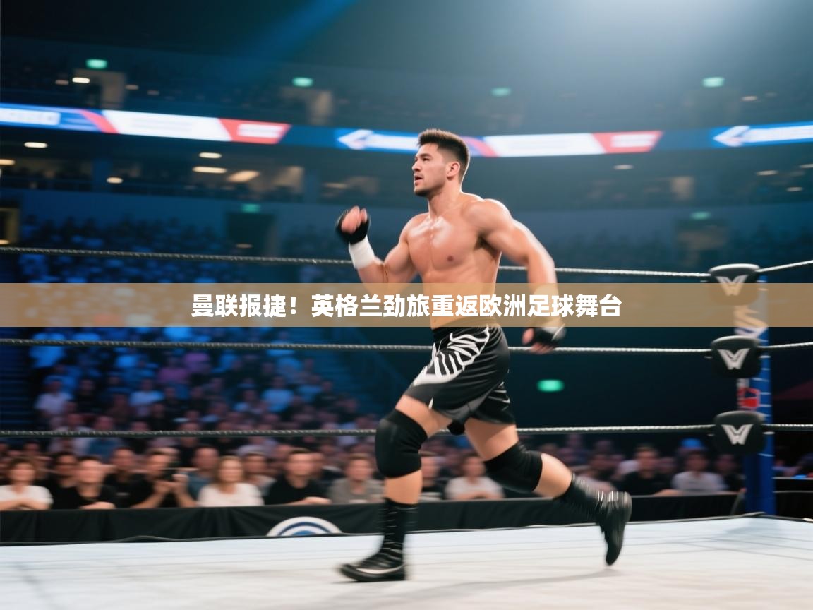 曼联报捷！英格兰劲旅重返欧洲足球舞台