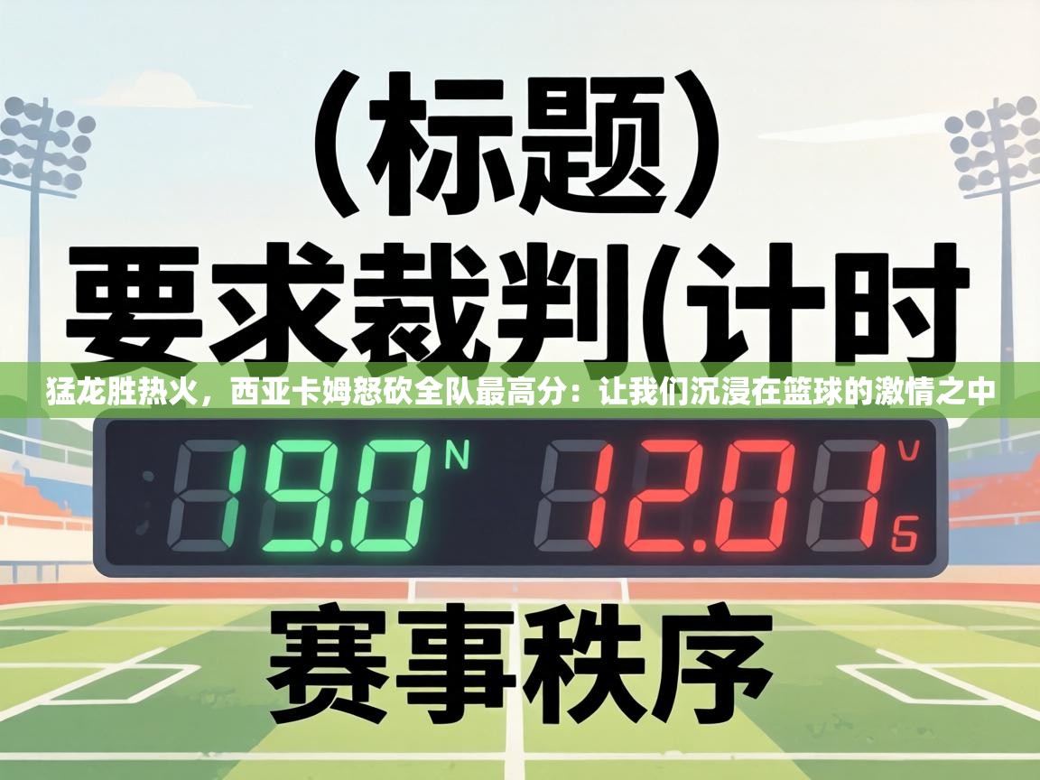 猛龙胜热火，西亚卡姆怒砍全队最高分：让我们沉浸在篮球的激情之中  第2张